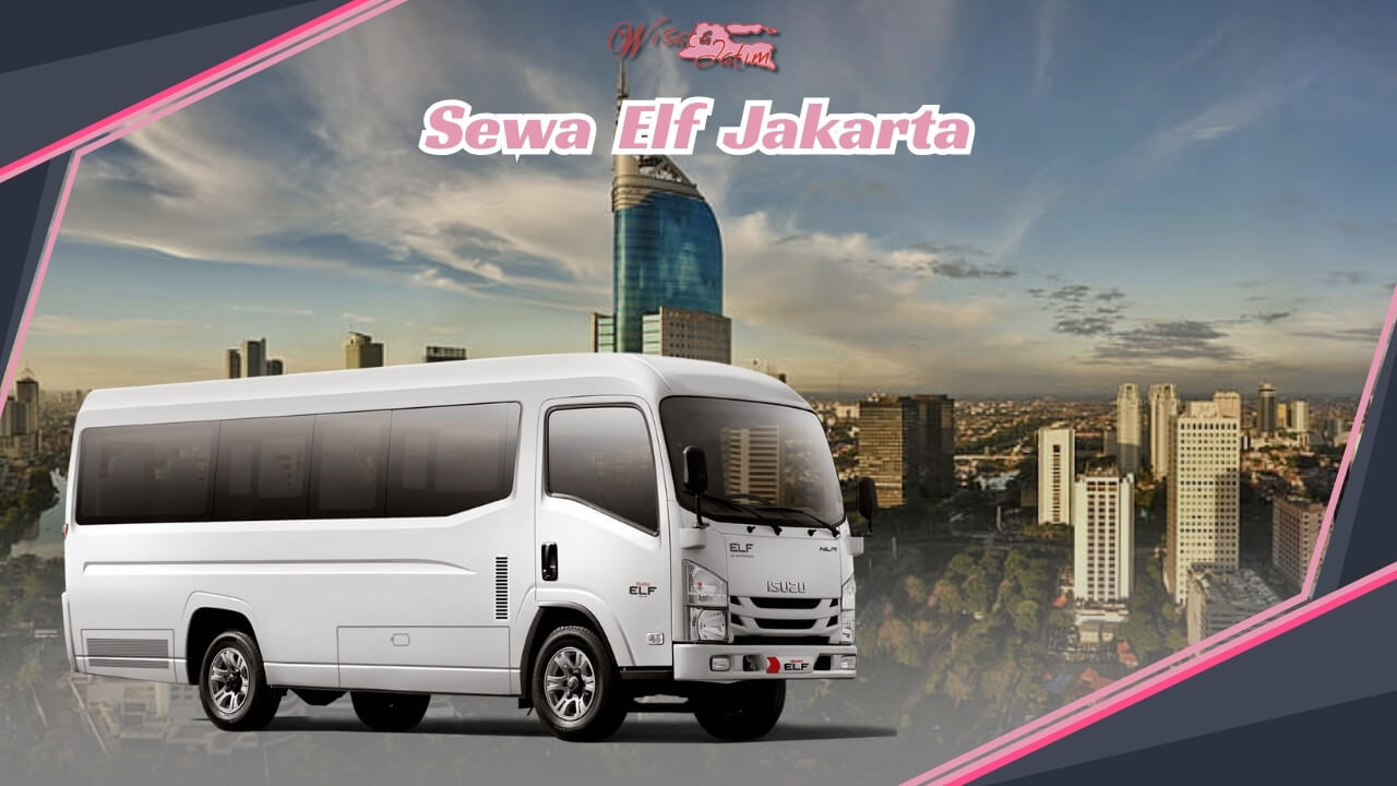 Sewa Elf Jakarta, Rental Elf Jakarta Harian, Travvel Jakarta Surabaya, Rental Elf Bulanan Jakarta, Rental Mobil untuk Pariwisata